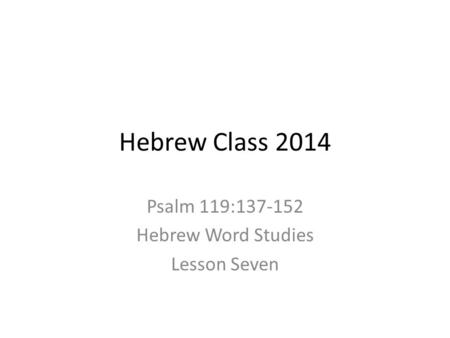 Hebrew Class 2014 Psalm 119:137-152 Hebrew Word Studies Lesson Seven.