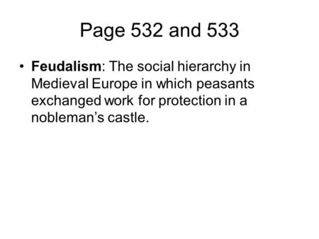 Page 532 and 533 Feudalism: The social hierarchy in Medieval Europe in which peasants exchanged work for protection in a nobleman’s castle.