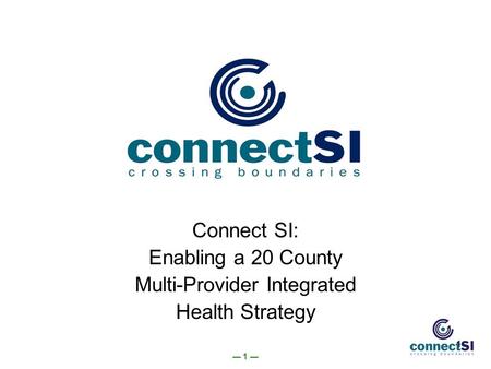 — 1 — 1 Connect SI: Enabling a 20 County Multi-Provider Integrated Health Strategy.