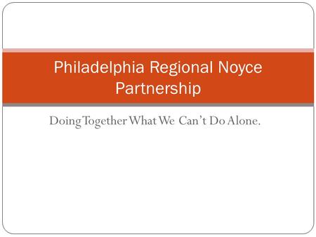 Doing Together What We Can’t Do Alone. Philadelphia Regional Noyce Partnership.