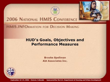 September 18-19, 2006 – Denver, Colorado Sponsored by the U.S. Department of Housing and Urban Development HUD’s Goals, Objectives and Performance Measures.