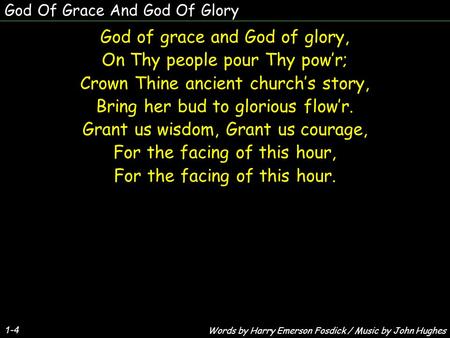 God Of Grace And God Of Glory God of grace and God of glory, On Thy people pour Thy pow’r; Crown Thine ancient church’s story, Bring her bud to glorious.