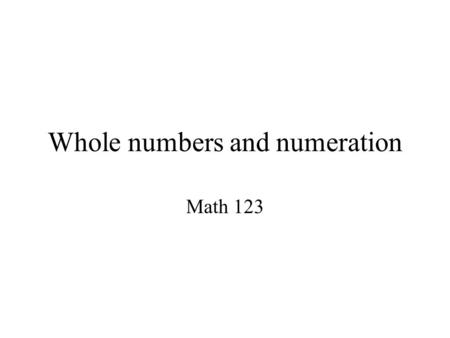 Whole numbers and numeration Math 123. Manipulatives I am going to let you play with base blocks. Each group will get a different base to work with, but.