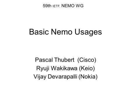 Basic Nemo Usages Pascal Thubert (Cisco) Ryuji Wakikawa (Keio) Vijay Devarapalli (Nokia) 59th IETF, NEMO WG.