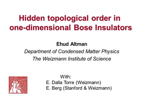 Hidden topological order in one-dimensional Bose Insulators Ehud Altman Department of Condensed Matter Physics The Weizmann Institute of Science With: