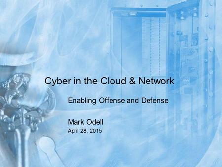 Cyber in the Cloud & Network Enabling Offense and Defense Mark Odell April 28, 2015.