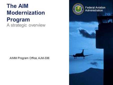 Federal Aviation Administration The AIM Modernization Program A strategic overview AIMM Program Office, AJM-336.