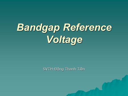 Bandgap Reference Voltage SVTH:Đặng Thanh Tiền. Bandgap Reference Voltage  Abstract  Introduction  Circuit of the BGR  Simulation  Conclusion  References.