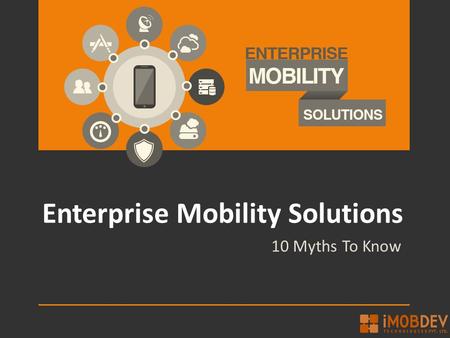 Enterprise Mobility Solutions 10 Myths To Know. Summary Common Corporate myths and misconceptions about Enterprise Mobility Solutions a developer must.