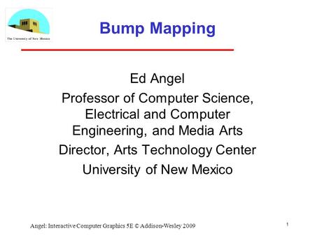 Bump Mapping Ed Angel Professor of Computer Science, Electrical and Computer Engineering, and Media Arts Director, Arts Technology Center University of.