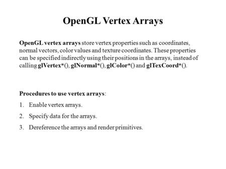 OpenGL Vertex Arrays OpenGL vertex arrays store vertex properties such as coordinates, normal vectors, color values and texture coordinates. These properties.