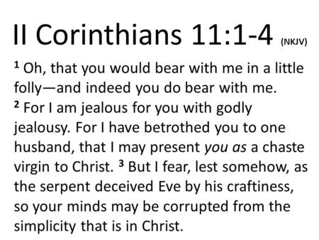 II Corinthians 11:1-4 (NKJV) 1 Oh, that you would bear with me in a little folly—and indeed you do bear with me. 2 For I am jealous for you with godly.