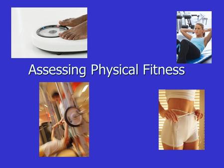 Assessing Physical Fitness Assessing Physical Fitness.