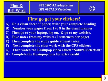 0 SPI 0807.5.2 Adaptation SPI 0807.5.3 Variation Plan & Bell Work First go get your clickers! A)On a clean sheet of paper, write your complete heading.