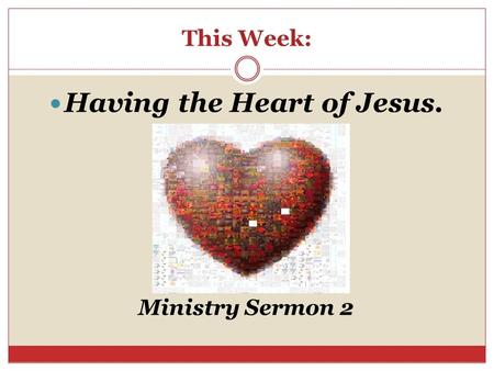 This Week: Having the Heart of Jesus. Ministry Sermon 2.