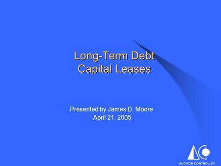 Long-Term Debt Capital Leases Presented by James D. Moore April 21, 2005.