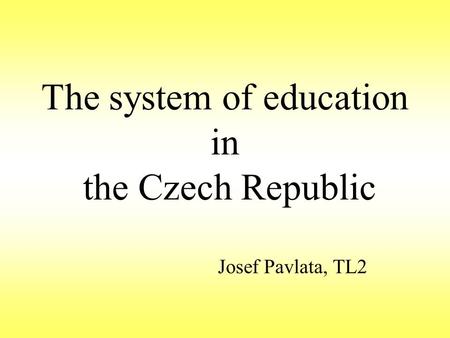 The system of education in the Czech Republic Josef Pavlata, TL2.