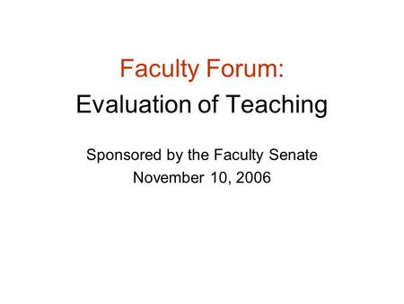 Faculty Forum: Evaluation of Teaching Sponsored by the Faculty Senate November 10, 2006.