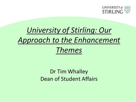 University of Stirling: Our Approach to the Enhancement Themes Dr Tim Whalley Dean of Student Affairs.