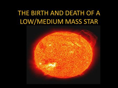 THE BIRTH AND DEATH OF A LOW/MEDIUM MASS STAR. Stars begin as NEBULAS, a large cloud of dust and gas.