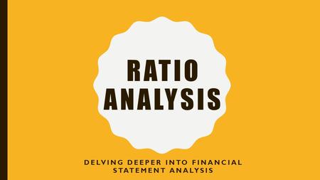 RATIO ANALYSIS DELVING DEEPER INTO FINANCIAL STATEMENT ANALYSIS.