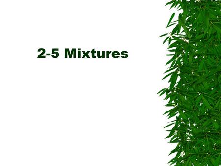 2-5 Mixtures. What is a mixture  A mixture is a blend of two or more pure substances.  It can be broken down into two or more pure substances.