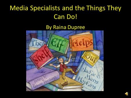 Media Specialists and the Things They Can Do! By Raina Dupree.