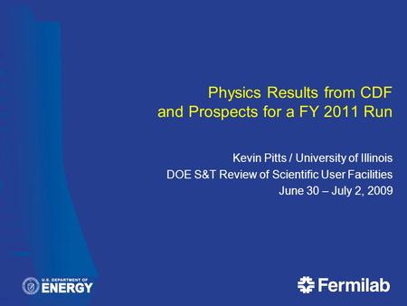 Physics Results from CDF and Prospects for a FY 2011 Run Kevin Pitts / University of Illinois DOE S&T Review of Scientific User Facilities June 30 – July.