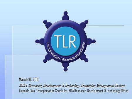 March 10, 2011 RITA’s Research, Development & Technology Knowledge Management System Alasdair Cain, Transportation Specialist, RITA Research, Development,