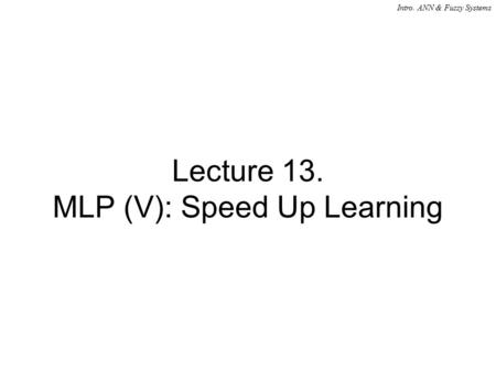 Intro. ANN & Fuzzy Systems Lecture 13. MLP (V): Speed Up Learning.