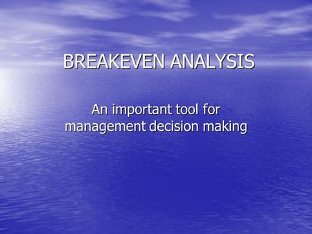 BREAKEVEN ANALYSIS An important tool for management decision making.