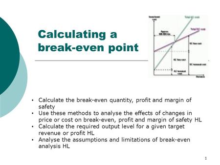 1 Calculating a break-even point Calculate the break-even quantity, profit and margin of safety Use these methods to analyse the effects of changes in.