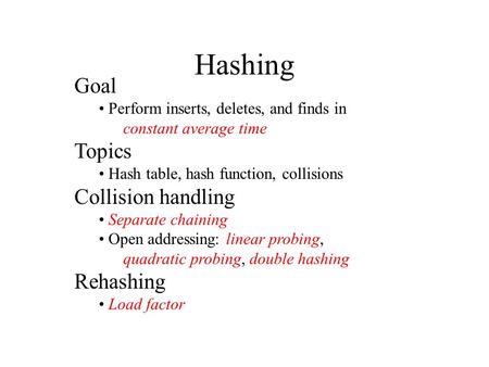 Hashing Goal Perform inserts, deletes, and finds in constant average time Topics Hash table, hash function, collisions Collision handling Separate chaining.