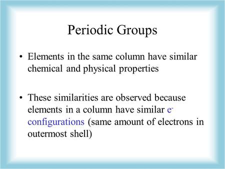 Periodic Groups Elements in the same column have similar chemical and physical properties These similarities are observed because elements in a column.