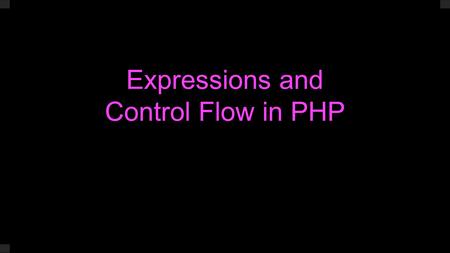 Expressions and Control Flow in PHP. Expressions Expressions evaluate to a value. The value can be a string, number, boolean, etc... Expressions often.