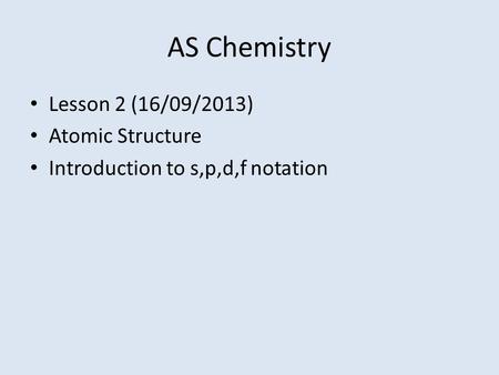 AS Chemistry Lesson 2 (16/09/2013) Atomic Structure Introduction to s,p,d,f notation.