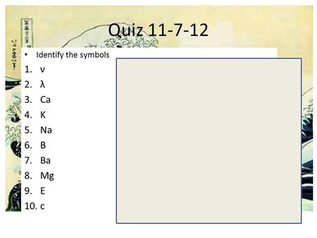 Quiz 11-7-12 Identify the symbols 1.ν 2.λ 3.Ca 4.K 5.Na 6.B 7.Ba 8.Mg 9.E 10.c.