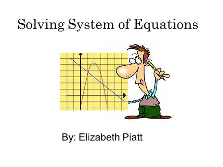 Solving System of Equations By: Elizabeth Piatt. Introduction In today’s WebQuest, you will be reviewing to increasing your knowledge about system’s of.