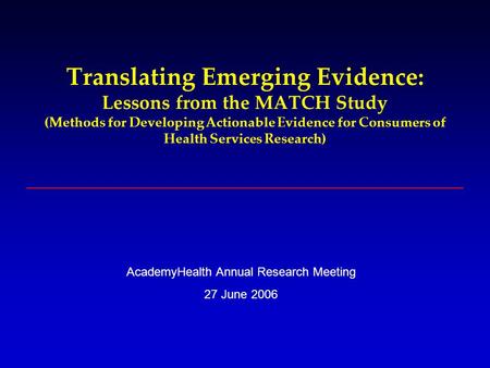 Translating Emerging Evidence: Lessons from the MATCH Study (Methods for Developing Actionable Evidence for Consumers of Health Services Research) AcademyHealth.