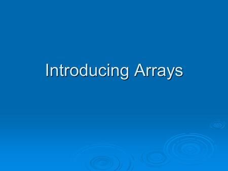 Introducing Arrays. Too Many Variables?  Remember, a variable is a data structure that can hold a single value at any given time.  What if I want to.