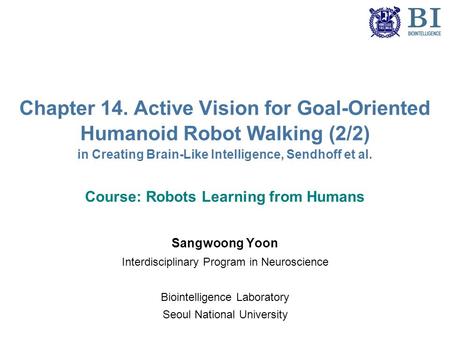 Chapter 14. Active Vision for Goal-Oriented Humanoid Robot Walking (2/2) in Creating Brain-Like Intelligence, Sendhoff et al. Course: Robots Learning from.