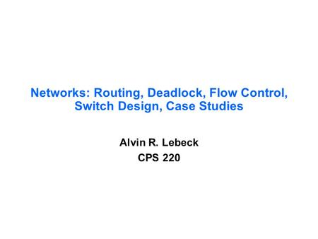 Networks: Routing, Deadlock, Flow Control, Switch Design, Case Studies Alvin R. Lebeck CPS 220.