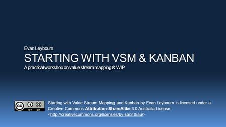 Evan Leybourn STARTING WITH VSM & KANBAN A practical workshop on value stream mapping & WIP Starting with Value Stream Mapping and Kanban by Evan Leybourn.