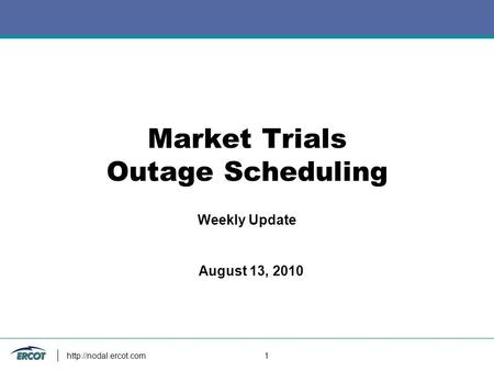 1 Market Trials Outage Scheduling Weekly Update August 13, 2010.