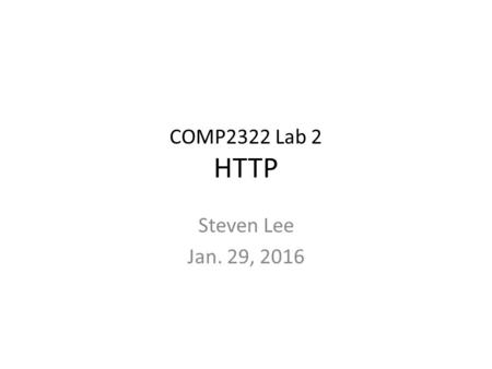 COMP2322 Lab 2 HTTP Steven Lee Jan. 29, 2016. HTTP Hypertext Transfer Protocol Web’s application layer protocol Client/server model – Client (browser):