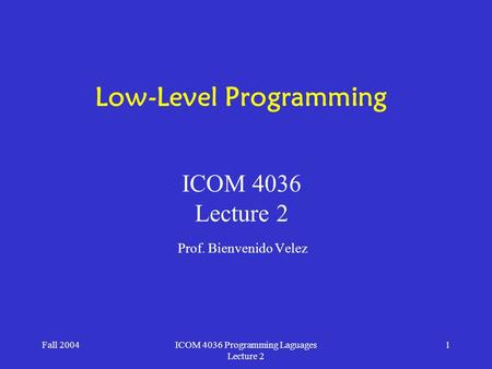 Fall 2004ICOM 4036 Programming Laguages Lecture 2 1 Low-Level Programming Prof. Bienvenido Velez ICOM 4036 Lecture 2.