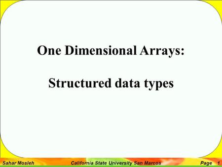 Sahar Mosleh California State University San MarcosPage 1 One Dimensional Arrays: Structured data types.