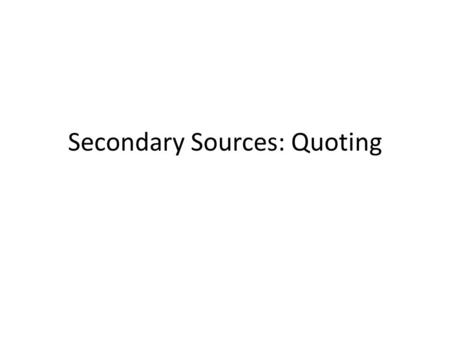 Secondary Sources: Quoting. Quotations Borrowed ideas presented in the exact language of the source. Must be enclosed in quotation marks Use the source’s.