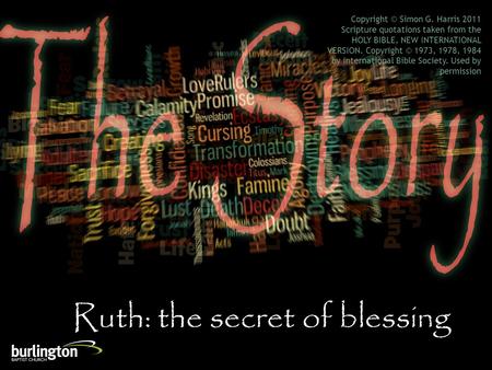 Ruth: the secret of blessing Copyright © Simon G. Harris 2011 Scripture quotations taken from the HOLY BIBLE, NEW INTERNATIONAL VERSION. Copyright © 1973,