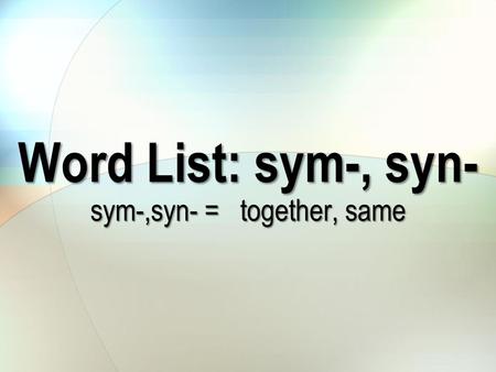 Word List: sym-, syn- sym-,syn- = together, same.